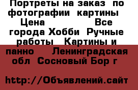 Портреты на заказ( по фотографии)-картины › Цена ­ 400-1000 - Все города Хобби. Ручные работы » Картины и панно   . Ленинградская обл.,Сосновый Бор г.